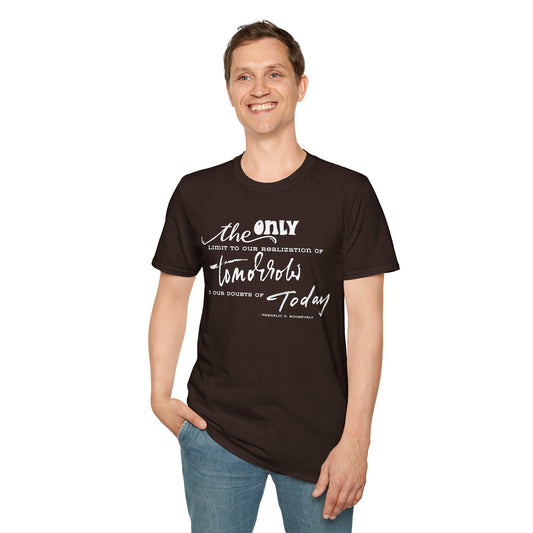 The Only Limit to Our Realization of Tomorrow Is Our Doubts of Today" Unisex Softstyle T-Shirt Realization Shirt Doubts of Today Shirt